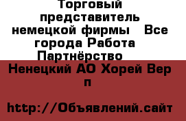 Торговый представитель немецкой фирмы - Все города Работа » Партнёрство   . Ненецкий АО,Хорей-Вер п.